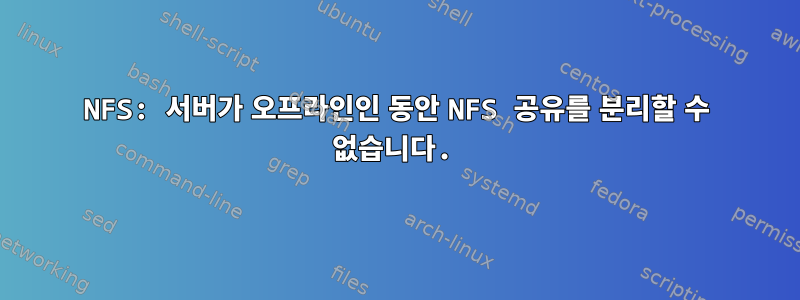 NFS: 서버가 오프라인인 동안 NFS 공유를 분리할 수 없습니다.