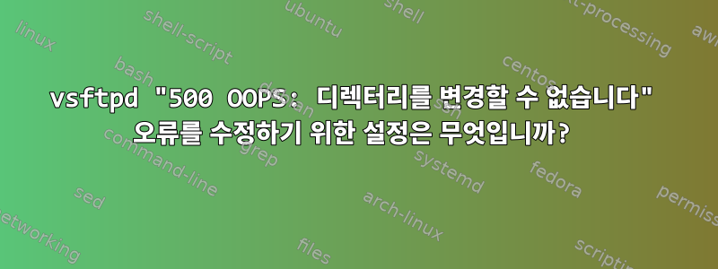 vsftpd "500 OOPS: 디렉터리를 변경할 수 없습니다" 오류를 수정하기 위한 설정은 무엇입니까?