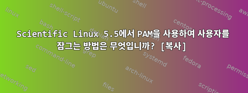 Scientific Linux 5.5에서 PAM을 사용하여 사용자를 잠그는 방법은 무엇입니까? [복사]