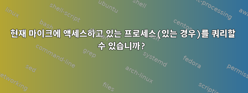 현재 마이크에 액세스하고 있는 프로세스(있는 경우)를 쿼리할 수 있습니까?