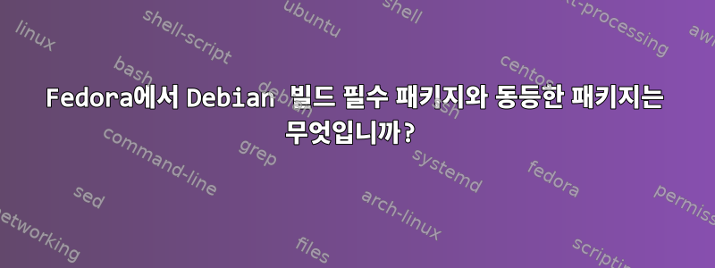 Fedora에서 Debian 빌드 필수 패키지와 동등한 패키지는 무엇입니까?