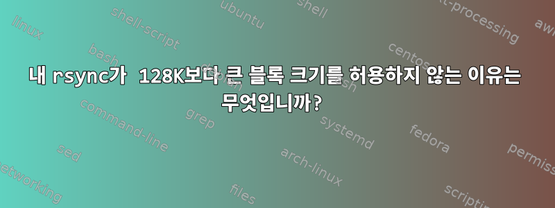 내 rsync가 128K보다 큰 블록 크기를 허용하지 않는 이유는 무엇입니까?