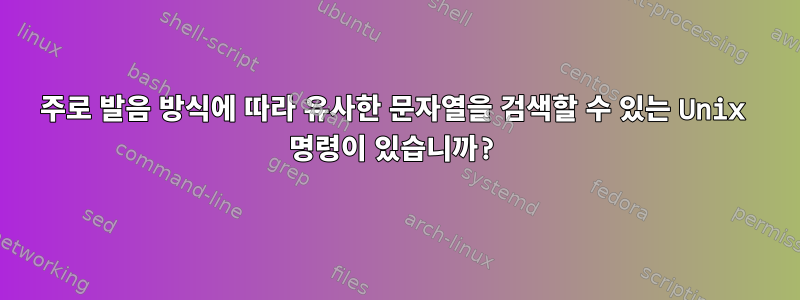 주로 발음 방식에 따라 유사한 문자열을 검색할 수 있는 Unix 명령이 있습니까?