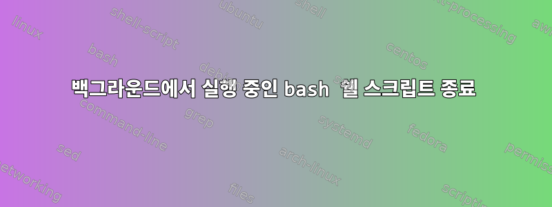 백그라운드에서 실행 중인 bash 쉘 스크립트 종료