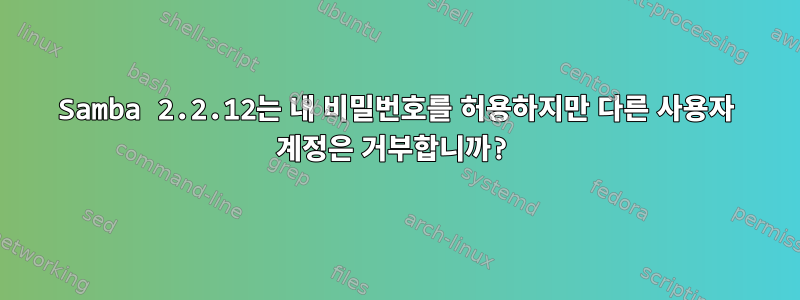 Samba 2.2.12는 내 비밀번호를 허용하지만 다른 사용자 계정은 거부합니까?