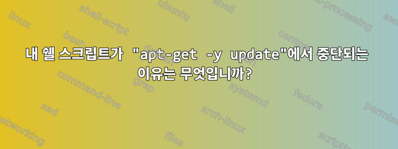 내 쉘 스크립트가 "apt-get -y update"에서 중단되는 이유는 무엇입니까?