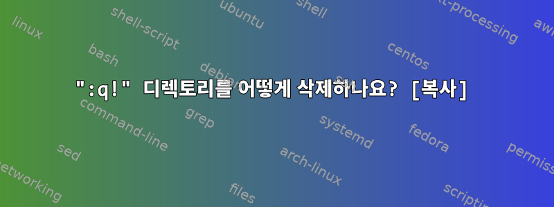 ":q!" 디렉토리를 어떻게 삭제하나요? [복사]