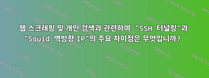 웹 스크래핑 및 개인 검색과 관련하여 "SSH 터널링"과 "Squid 역방향 IP"의 주요 차이점은 무엇입니까?