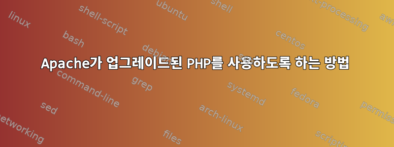 Apache가 업그레이드된 PHP를 사용하도록 하는 방법