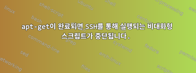 apt-get이 완료되면 SSH를 통해 실행되는 비대화형 스크립트가 중단됩니다.