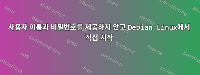 사용자 이름과 비밀번호를 제공하지 않고 Debian Linux에서 직접 시작