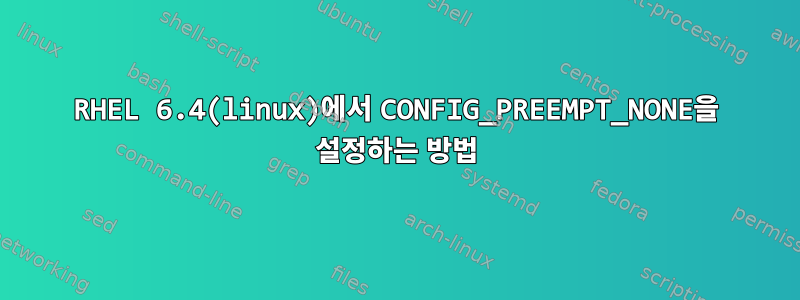 RHEL 6.4(linux)에서 CONFIG_PREEMPT_NONE을 설정하는 방법