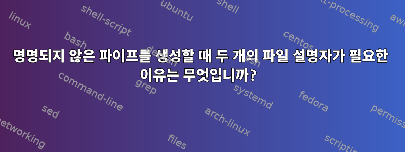 명명되지 않은 파이프를 생성할 때 두 개의 파일 설명자가 필요한 이유는 무엇입니까?