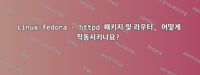 Linux fedora - httpd 패키지 및 라우터, 어떻게 작동시키나요?