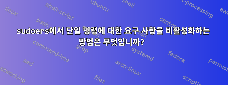 sudoers에서 단일 명령에 대한 요구 사항을 비활성화하는 방법은 무엇입니까?