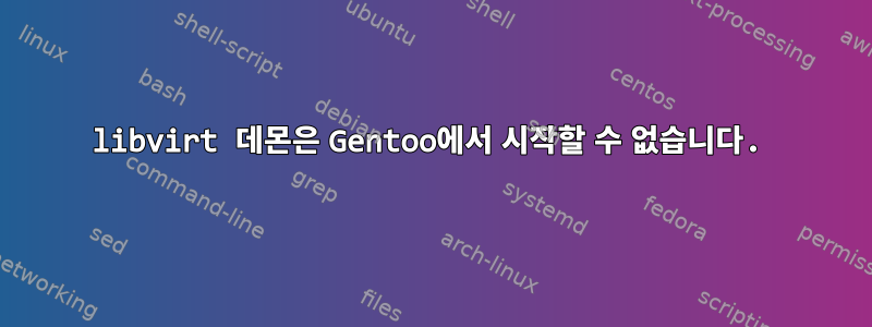 libvirt 데몬은 Gentoo에서 시작할 수 없습니다.