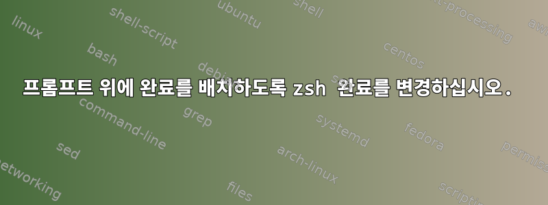 프롬프트 위에 완료를 배치하도록 zsh 완료를 변경하십시오.