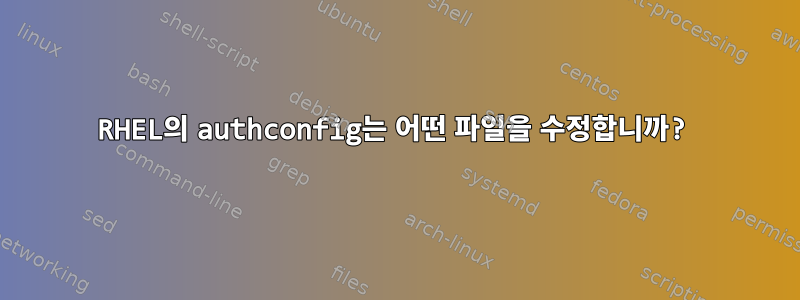 RHEL의 authconfig는 어떤 파일을 수정합니까?