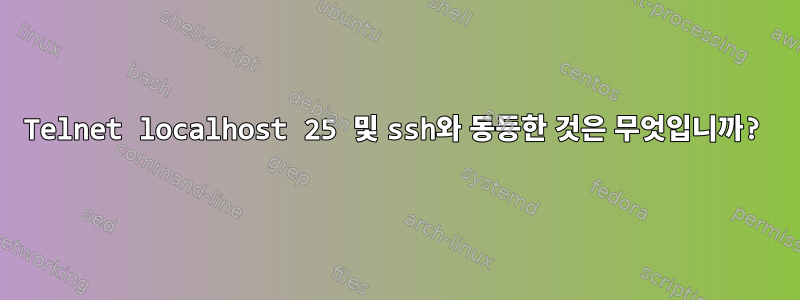 Telnet localhost 25 및 ssh와 동등한 것은 무엇입니까?