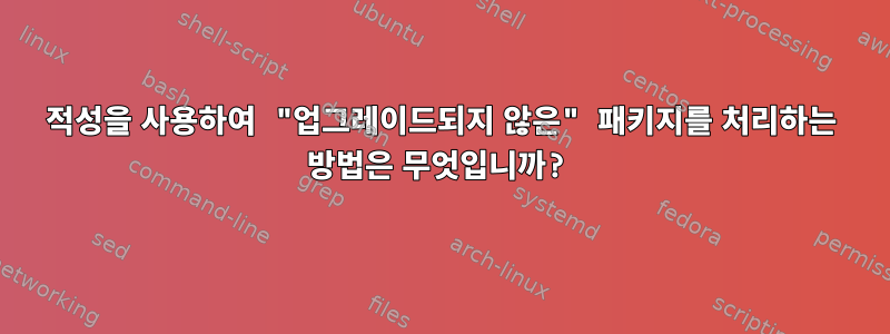 적성을 사용하여 "업그레이드되지 않은" 패키지를 처리하는 방법은 무엇입니까?