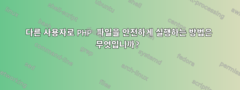 다른 사용자로 PHP 파일을 안전하게 실행하는 방법은 무엇입니까?