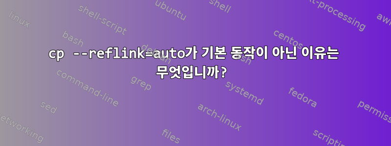 cp --reflink=auto가 기본 동작이 아닌 이유는 무엇입니까?