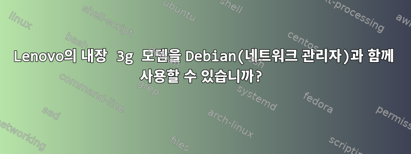 Lenovo의 내장 3g 모뎀을 Debian(네트워크 관리자)과 함께 사용할 수 있습니까?