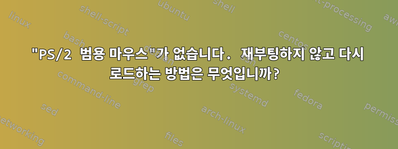 "PS/2 범용 마우스"가 없습니다. 재부팅하지 않고 다시 로드하는 방법은 무엇입니까?