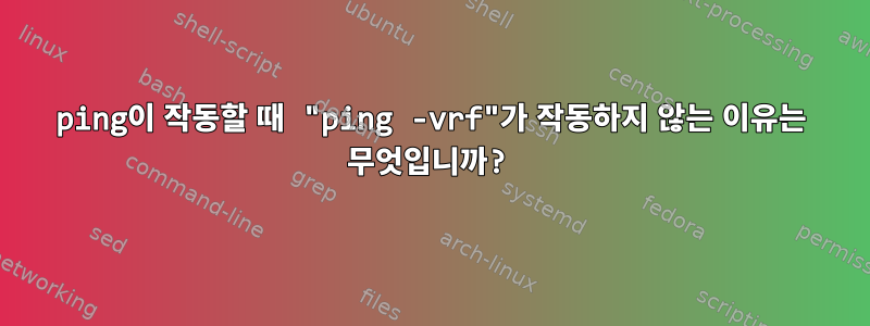 ping이 작동할 때 "ping -vrf"가 작동하지 않는 이유는 무엇입니까?