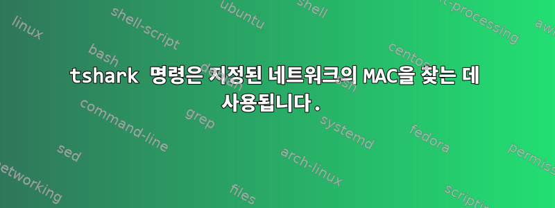 tshark 명령은 지정된 네트워크의 MAC을 찾는 데 사용됩니다.