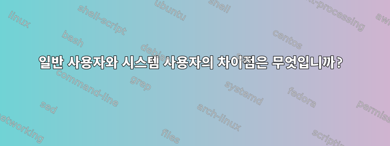 일반 사용자와 시스템 사용자의 차이점은 무엇입니까?