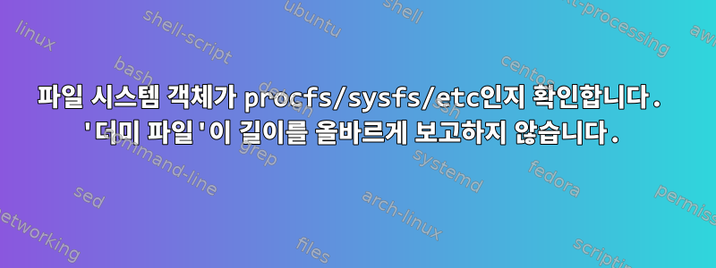 파일 시스템 객체가 procfs/sysfs/etc인지 확인합니다. '더미 파일'이 길이를 올바르게 보고하지 않습니다.