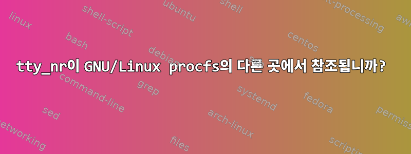 tty_nr이 GNU/Linux procfs의 다른 곳에서 참조됩니까?