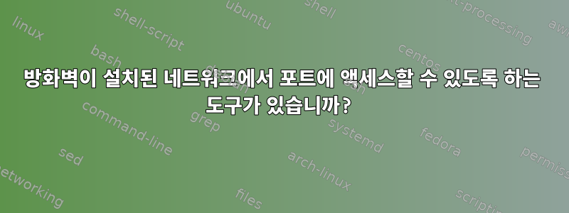 방화벽이 설치된 네트워크에서 포트에 액세스할 수 있도록 하는 도구가 있습니까?