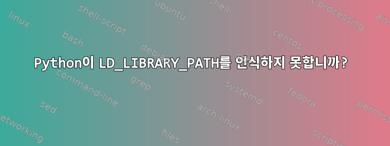 Python이 LD_LIBRARY_PATH를 인식하지 못합니까?