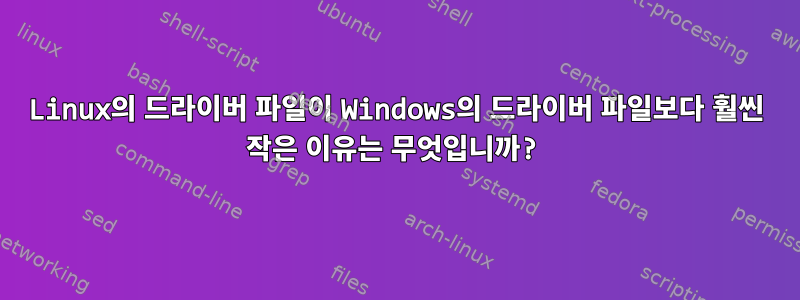 Linux의 드라이버 파일이 Windows의 드라이버 파일보다 훨씬 작은 이유는 무엇입니까?