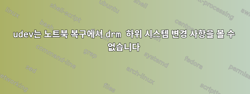 udev는 노트북 복구에서 drm 하위 시스템 변경 사항을 볼 수 없습니다