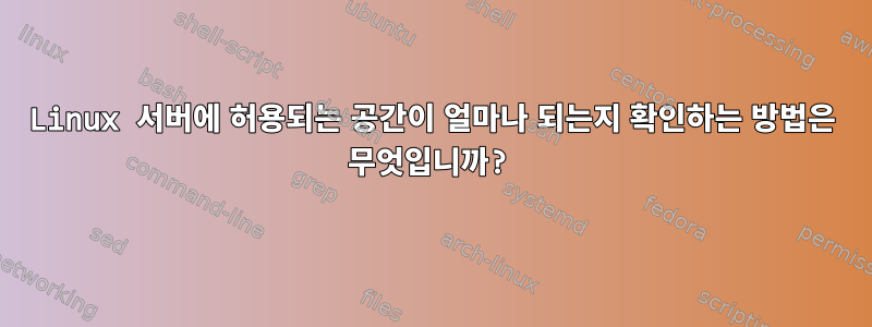 Linux 서버에 허용되는 공간이 얼마나 되는지 확인하는 방법은 무엇입니까?