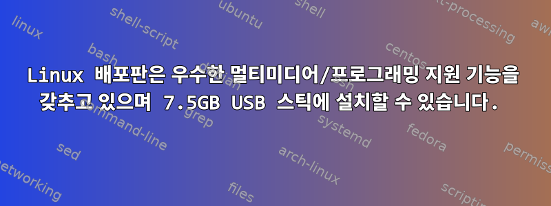 Linux 배포판은 우수한 멀티미디어/프로그래밍 지원 기능을 갖추고 있으며 7.5GB USB 스틱에 설치할 수 있습니다.