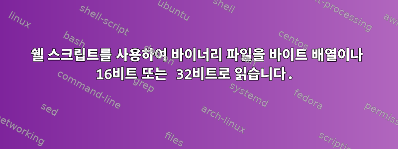 쉘 스크립트를 사용하여 바이너리 파일을 바이트 배열이나 16비트 또는 32비트로 읽습니다.