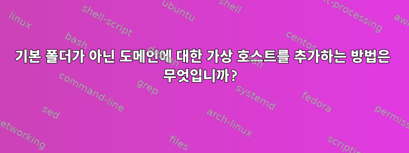 기본 폴더가 아닌 도메인에 대한 가상 호스트를 추가하는 방법은 무엇입니까?