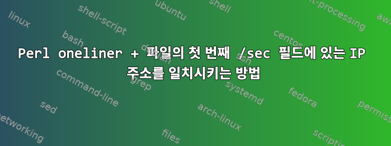 Perl oneliner + 파일의 첫 번째 /sec 필드에 있는 IP 주소를 일치시키는 방법