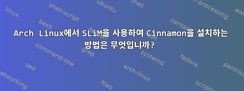 Arch Linux에서 SLiM을 사용하여 Cinnamon을 설치하는 방법은 무엇입니까?