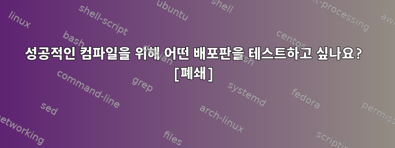 성공적인 컴파일을 위해 어떤 배포판을 테스트하고 싶나요? [폐쇄]