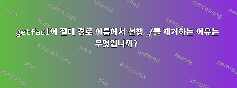 getfacl이 절대 경로 이름에서 선행 /를 제거하는 이유는 무엇입니까?