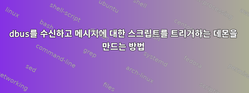 dbus를 수신하고 메시지에 대한 스크립트를 트리거하는 데몬을 만드는 방법