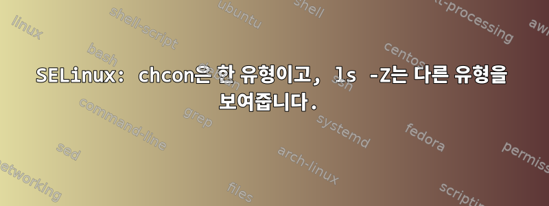 SELinux: chcon은 한 유형이고, ls -Z는 다른 유형을 보여줍니다.