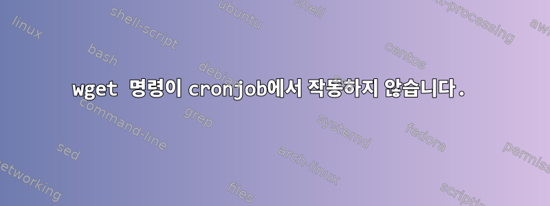 wget 명령이 cronjob에서 작동하지 않습니다.