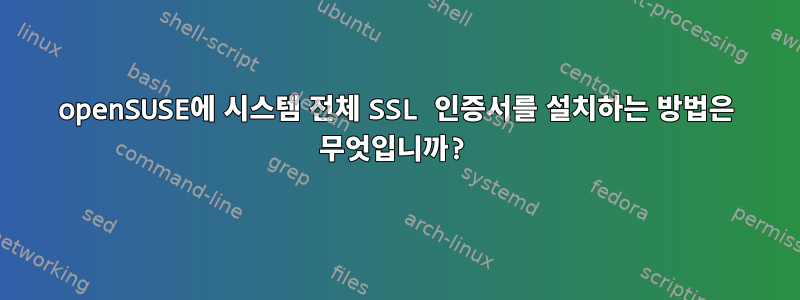 openSUSE에 시스템 전체 SSL 인증서를 설치하는 방법은 무엇입니까?