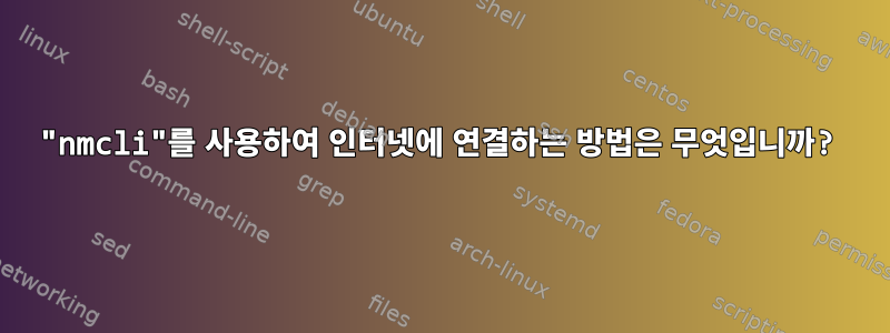 "nmcli"를 사용하여 인터넷에 연결하는 방법은 무엇입니까?